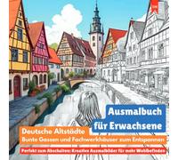 Ausmalbuch für Erwachsene: Deutsche Altstädte, bunte Gassen und Fachwerkhäuser zum Entspannen (Perfekt zum Abschalten: Kreative Ausmalbilder für mehr Wohlbefinden)