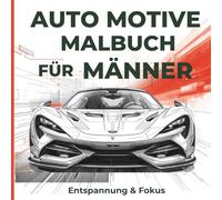 Ausmalbuch für Männer mit Automotiven - Detailreiche Auto Motive für Entspannung und Fokus: Präzise gezeichnete Sportwagen, Oldtimer und Tuning ... für kreative Auszeit und ruhige Konzentration