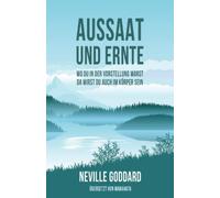 Aussaat und Ernte: Neville Goddard: Wo du in der Vorstellung warst, da wirst du auch im Körper sein