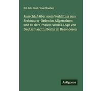 Ausschluß über mein Verhältnis zum Freimaurer-Orden im Allgemeinen und zu der Grossen Sandes-Loge von Deutschland zu Berlin im Besonderen