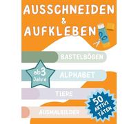 Ausschneiden und Aufkleben: Bastelbögen, Alphabet, Tiere, Ausmalbilder: 50 - Aktivitäten, ab 3 Jahre, Geschenk Kindergartenstart, Mein kunterbuntes Bastelbuch für Kinder (CUT AND PASTE)