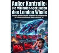 Außer Kontrolle: Die Milliarden-Spekulation des London Whale: Derivate, Hebelwirkung, und der desaströse Kontrollverlust im Risikomanagement von JPMorgan Chase, 2012