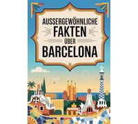 Außergewöhnliche Fakten über Barcelona: Geschichte, Architektur und modernes Leben: Von der römischen Kolonie Barcino über Gaudís Meisterwerke bis zu ... fundiertes Wissen zur Metropole am Mittelmeer