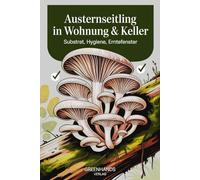 Austernseitling in Wohnung & Keller - Substrat, Hygiene, Erntefenster: Schritt-für-Schritt-Anleitung, Tipps & Checklisten für erfolgreiche Pilzzucht zu Hause (GreenHands Verlag)