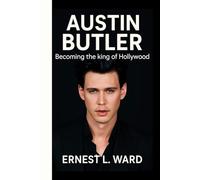 AUSTIN BUTLER:BECOMING THE KING OF HOLLYWOOD: From Elvis to Dune - The Rise of a Reluctant Star