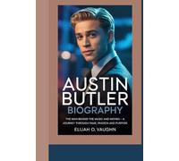 AUSTIN BUTLER BIOGRAPHY: The Man Behind the Music and Movies - A Journey Through Fame, Passion, and Purpose