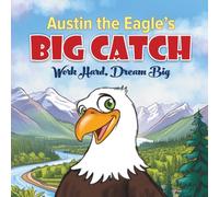 Austin the Eagle's Big Catch: Work Hard, Dream Big: 1 (Austin the Eagle Series)