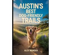 AUSTIN'S BEST DOG-FRIENDLY TRAILS.: The Complete Guide to Walks, Hikes & Outdoor Adventures for You and Your Dog in the Austin Metro Area (2026 Edition)