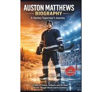 Auston Matthews Biography: A Hockey Superstar’s Journey: A Story of Family, Setbacks, and the Road No One Thought Would Lead to Greatness