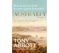 Australia: A History: by the former Prime Minister Tony Abbott with a foreword by Geoffrey Blainey: From convict colony to great democracy