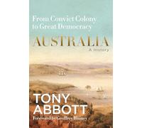 Australia: A History : From convict colony to great democracy, by the former Prime Minister with a foreword by Geoffrey Blainey