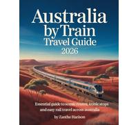 AUSTRALIA BY TRAIN TRAVEL GUIDE 2026: ESSENTIAL GUIDE TO SCENIC ROUTES, ICONIC STOPS AND EASY RAIL TRAVEL ACROSS AUSTRALIA