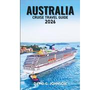 AUSTRALIA CRUISE TRAVEL GUIDE 2026: Your Complete Handbook to Coastal Adventures, Iconic Ports, Luxury Voyages, and Unforgettable Cruise Experiences