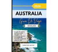 AUSTRALIA GUÍA DE VIAJE 2024 REVELADA: La guía de bolsillo definitiva para descubrir los auténticos tesoros escondidos de Australia y visitarla como un local