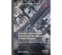 Australia, International Security and the Outsourcing of State Violence: Private Military and Security Companies (Palgrave Studies in Global Security)