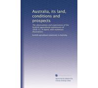 Australia, its land, conditions and prospects: The observations and experiences of the Scottish agricultural commission of 1910-11. A report, with numerous illustrations