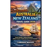 AUSTRALIA NEW ZEALAND TRAVEL GUIDE 2026: Scenic Wonders, Cultural Encounters, Hidden Treasures, Timeless Journeys & Cruise Destinations