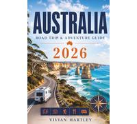 Australia Road Trip & Adventure Guide 2026: Navigate Iconic Highways, Remote Outback Trails, Stunning Coastlines & Ancient Wilderness With Curated Routes, Insider Tips & Must-See Stops