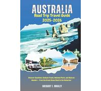 Australia Road Trip Travel Guide 2025-2026: Discover Coastlines, Outback Tracks, National Parks, and Natural Wonders - From the Great Ocean Road to the Nullarbor
