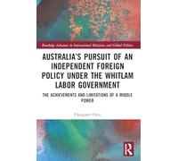 Australia’s Pursuit of an Independent Foreign Policy under the Whitlam Labor Government: The Achievements and Limitations of a Middle Power (Routledge ... International Relations and Global Politics)