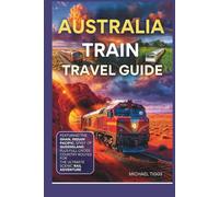 Australia Train Travel Guide: Featuring the Ghan, Indian Pacific, Spirit of Queensland and Full Cross-Country Routes for the Ultimate Scenic Rail Adventure (Universal Luxury Travel Guides)