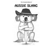 Australia Travel English: The Complete Book Of Aussie Slang Dialect, Words, Phrases and Idioms. All You Need To Know About The Language & Culture of Australia. Come To Know Australian Slang