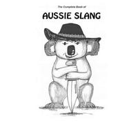 Australia Travel English: The Complete Book Of Aussie Slang Dialect, Words, Phrases and Idioms. All You Need To Know About The Language & Culture of Australia. Come To Know Australian Slang