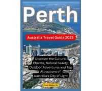 Australia Travel Guide 2023 Perth: Discover the Cultural Charms, Natural Beauty, Outdoor Adventures and Top Attractions of Australia's City of Light