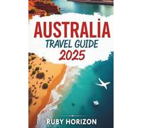 Australia Travel Guide 2025: Plan, Explore, and Experience Australia Like Never Before