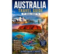 AUSTRALIA TRAVEL GUIDE 2026-2027: From Sydney Harbour and the Great Barrier Reef to Uluru, Tasmania, and the Great Ocean Road - A Complete Guide to Australia's Must-See Destinations