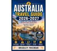 AUSTRALIA TRAVEL GUIDE 2026-2027: The Ultimate Companion for First-Timers and Adventurers - Discover Hidden Gems, Plan Perfect Itineraries, and Master Every Detail for a Hassle-Free Journey Down Under