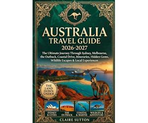 AUSTRALIA TRAVEL GUIDE 2026-2027: The Ultimate Journey Through Sydney, Melbourne, the Outback, Coastal Drives, Itineraries, Hidden Gems, Wildlife Escapes & Local Experiences