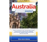 AUSTRALIA TRAVEL GUIDE 2026/2027: Trip of a lifetime with a well-Detailed Guide to Know AUSTRALIA in Half the Time with Easy Itineraries, Local Tips, ... Budget Advice, Safety and Top Attractions