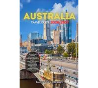 AUSTRALIA TRAVEL GUIDE 2026/2027: Your Complete Arrival to Departure Guide to Australia, Designed to Help You Explore More in Less Time with Easy ... Budget Planning, and Top Attractions.