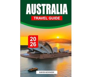 AUSTRALIA TRAVEL GUIDE 2026: Discover Sydney, Melbourne, the Great Barrier Reef, Outback adventures, scenic road trips, hidden gems, cultural experiences and essential travel tips