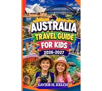 Australia Travel Guide For Kids 2026-2027: From Kangaroos and Koalas to Coral Reefs and Outback Wonders