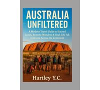 AUSTRALIA UNFILTERED: A Modern Travel Guide to Sacred Lands, Remote Wonders & Real-Life Adventures Across the Continent
