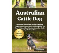 AUSTRALIAN CATTLE DOG: Grooming, Health Care, Feeding, Handling, Temperament, Maintenance And Everything You Need To Know About Keeping Australian Cattle Dogs As Home Pets.