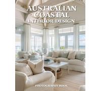 Australian Coastal Interior Design Photography Book: Breezy, Bright, and Beautiful Interiors Inspired by the Aussie Coast