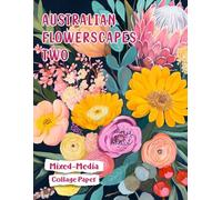 Australian Flowerscapes Two Mixed-Media Collage Paper: 25 Unique Colorful Native Floral Pictures For Arts & Crafts (Collage Garden)