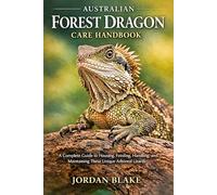 Australian Forest Dragon Care Handbook: A Complete Guide to Housing, Feeding, Handling, and Maintaining These Unique Arboreal Lizards