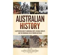 Australian History: A Captivating Guide to Aboriginal Roots, Colonial Conflict, and the Remarkable Rise of Modern Australia