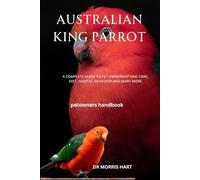 AUSTRALIAN KING PARROT: A COMPLETE GUIDE TO PET OWNERSHIP AND CARE, DIET, HABITAT, BEHAVIOR AND MANY MORE
