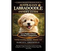 AUSTRALIAN LABRADOODLE OWNER’S GUIDE: Mastering Training, Housebreaking, Socialization, Grooming, Feeding, Care, and Proven Techniques for Raising a Happy, Well-Behaved Dog
