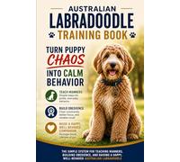 Australian Labradoodle Training Book: Turn Puppy Chaos into Calm Behavior: The Simple System for Teaching Manners, Building Obedience, and Raising a Happy, Well-Behaved Australian Labradoodle