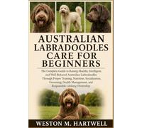 AUSTRALIAN LABRADOODLES CARE FOR BEGINNERS: The Complete Guide to Raising Healthy, Intelligent, and Well-Behaved Australian Labradoodles Through ... and Responsible Lifelong Ownership