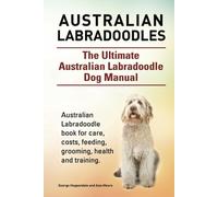 Australian Labradoodles. The Ultimate Australian Labradoodle Dog Manual. Australian Labradoodle book for care, costs, feeding, grooming, health and training.
