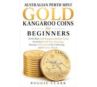 Australian Perth Mint Gold Kangaroo Coins for Beginners: Perth Mint Gold Kangaroo Bullion Coins, Australian Gold Coin Investing, Buying Gold Coins, ... Perth Mint Coins and Precious Metals)