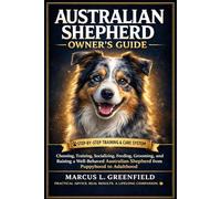 AUSTRALIAN SHEPHERD OWNER’S GUIDE: Choosing, Training, Socializing, Feeding, Grooming, and Raising a Well-Behaved Australian Shepherd from Puppyhood to Adulthood
