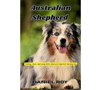 Australian Shepherd: Training, Care, and Living With America’s Smartest Herding Dog